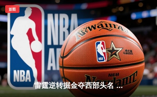 雷霆逆转掘金夺西部头名 亚历山大40分创赛季新高