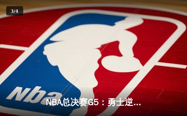 NBA总决赛G5：勇士逆转凯尔特人夺赛点 库里三分雨浇灭绿军反扑 - 3