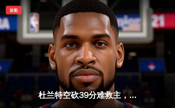 杜兰特空砍39分难救主，独行侠加时险胜太阳，东契奇三双定乾坤