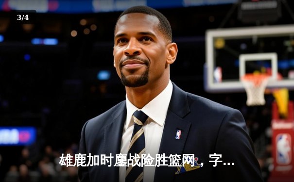 雄鹿加时鏖战险胜篮网，字母哥44分创赛季新高 - 3