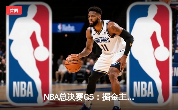 NBA总决赛G5：掘金主场力克热火 约基奇三双率队夺赛点