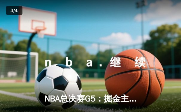 NBA总决赛G5：掘金主场力克热火 约基奇三双率队夺赛点 - 4