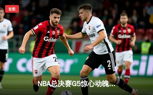 NBA总决赛G5惊心动魄：勇士末节逆转雄鹿，库里40分创纪录